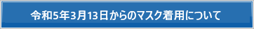 令和5年3月13日からのマスク着用について