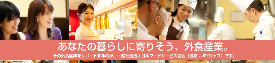 あなたの暮らしに(ji)寄りそう、外食産業。その外食産業を牽引するのが、社団法人日本フードサービス協会（通称：JF）です。